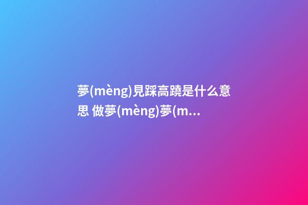夢(mèng)見踩高蹺是什么意思 做夢(mèng)夢(mèng)到踩高蹺好不好